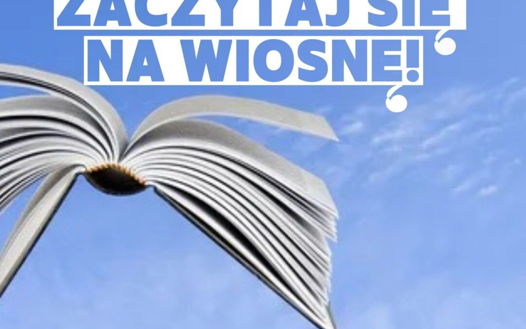 ZACZYTAJ SIĘ NA WIOSNĘ! miesiąc czytelnictwa 23.04.-26.05.